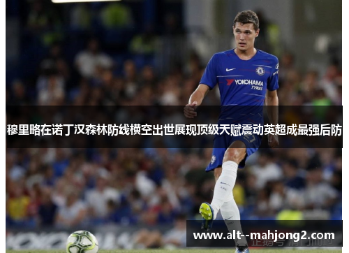 穆里略在诺丁汉森林防线横空出世展现顶级天赋震动英超成最强后防