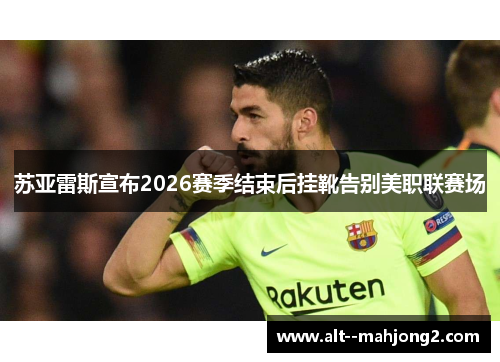 苏亚雷斯宣布2026赛季结束后挂靴告别美职联赛场