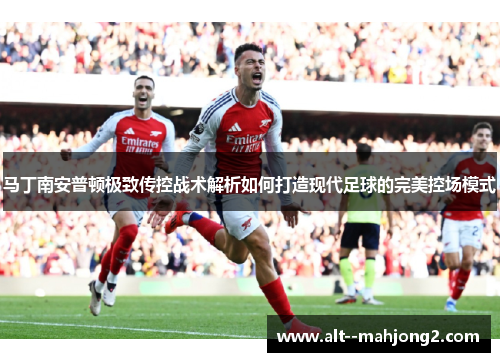 马丁南安普顿极致传控战术解析如何打造现代足球的完美控场模式
