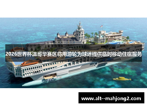 2026世界杯温哥华赛区将用游轮为球迷提供临时移动住宿服务