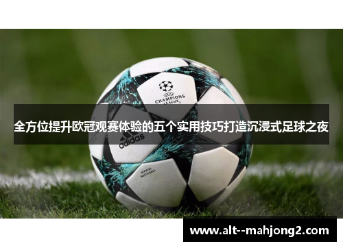 全方位提升欧冠观赛体验的五个实用技巧打造沉浸式足球之夜 全方位提升欧冠观赛体验的五个实用技巧打造沉浸式足球之夜