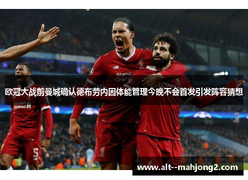 欧冠大战前曼城确认德布劳内因体能管理今晚不会首发引发阵容猜想 欧冠大战前曼城确认德布劳内因体能管理今晚不会首发引发阵容猜想