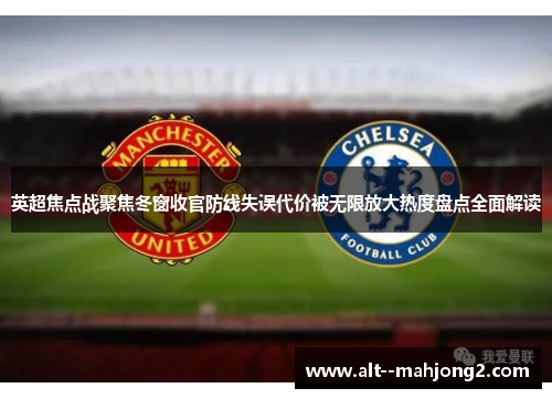 英超焦点战聚焦冬窗收官防线失误代价被无限放大热度盘点全面解读 英超焦点战聚焦冬窗收官防线失误代价被无限放大热度盘点全面解读